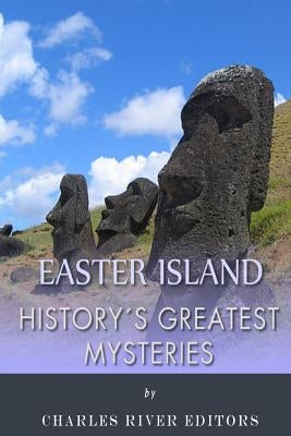 History's Greatest Mysteries: Easter Island by Charles River Editors