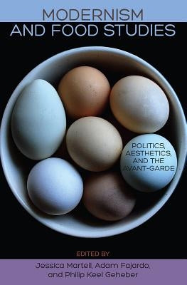 Modernism and Food Studies: Politics, Aesthetics, and the Avant-Garde by Martell, Jessica