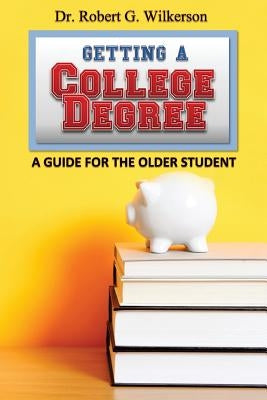 Getting a College Degree, A Guide for the Older Student by Wilkerson, Robert G.