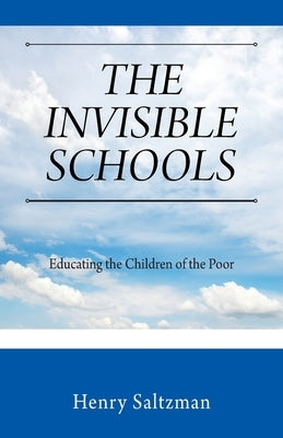 The Invisible Schools: Educating the Children of the Poor by Saltzman, Henry