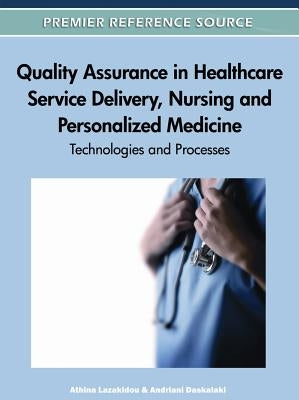 Quality Assurance in Healthcare Service Delivery, Nursing and Personalized Medicine: Technologies and Processes by Lazakidou, Athina