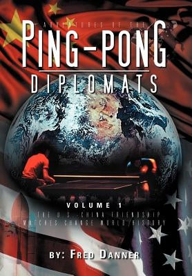 Adventures of the Ping-Pong Diplomats: Volume 1: The U.S.-China Friendship Matches Change World History by Danner, Fred