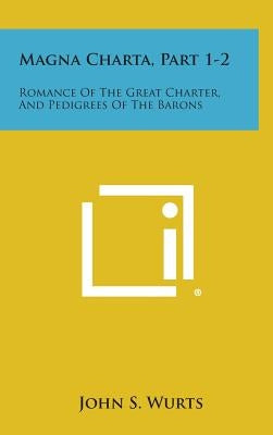 Magna Charta, Part 1-2: Romance of the Great Charter, and Pedigrees of the Barons by Wurts, John S.