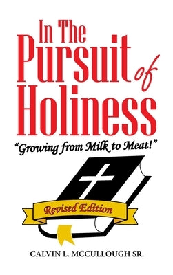 In the Pursuit of Holiness: "Growing from Milk to Meat!" Revised Edition by McCullough, Calvin L., Sr.