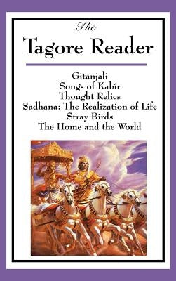 The Tagore Reader: Gitanjali, Songs of Kabîr, Thought Relics, Sadhana: The Realization of Life, Stray Birds, The Home and the World by Tagore, Rabindranath