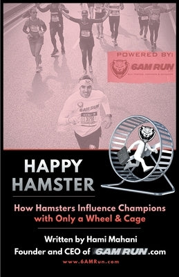 Happy Hamster: How Hamsters Influence Champions with Only a Wheel & Cage by Mahani, Hami
