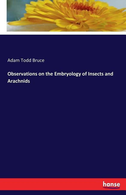 Observations on the Embryology of Insects and Arachnids by Bruce, Adam Todd