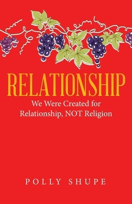 Relationship: We Were Created for Relationship, Not Religion by Shupe, Polly