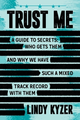 Trust Me: A Guide to Secrets: Who Gets Them and Why We Have Such a Mixed Track Record with Them by Kyzer, Lindy