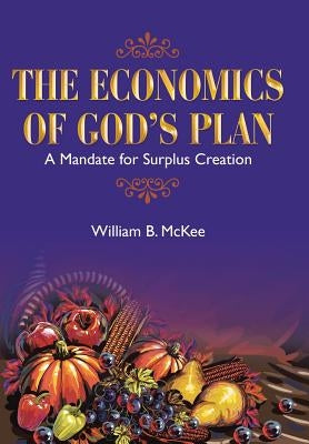 The Economics of God's Plan: A Mandate for Surplus Creation by McKee, William B.