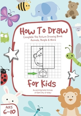 How To Draw: Complete The Picture Drawing Book - Animals, People & More, For Kids Ages 6-10 by Reeves, Daniel