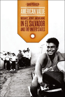 American Value: Migrants, Money, and Meaning in El Salvador and the United States by Pedersen, David