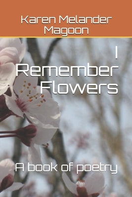 I Remember Flowers: A Book of Poetry by Melander Magoon, Karen
