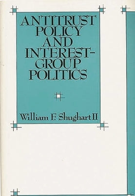Antitrust Policy and Interest-Group Politics by Shughart, William F.