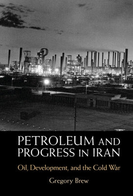 Petroleum and Progress in Iran: Oil, Development, and the Cold War by Brew, Gregory