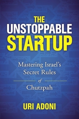 The Unstoppable Startup: Mastering Israel's Secret Rules of Chutzpah by Adoni, Uri