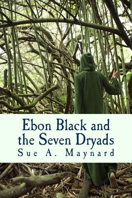 Ebon Black and the Seven Dryads by Maynard, Sue A.