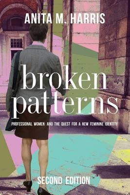 Broken Patterns: Professional Women and the Quest for a New Feminine Identity by Harris, Anita M.