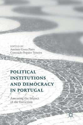 Political Institutions and Democracy in Portugal: Assessing the Impact of the Eurocrisis by Costa Pinto, António