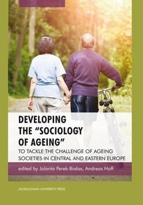 Developing the "Sociology of Ageing": To Tackle the Challenge of Ageing Societies in Central and Eastern Europe by Perek-Bialas, Jolanta