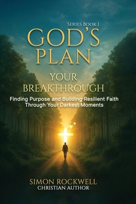 God's Plan, Your Breakthrough: Finding Purpose and Building Resilient Faith Through Your Darkest Moments by Rockwell, Simon
