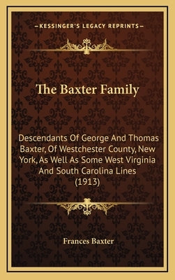 The Baxter Family: Descendants of George and Thomas Baxter, of Westchester County, New York, as Well as Some West Virginia and South Caro by Baxter, Frances