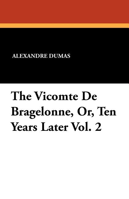 The Vicomte de Bragelonne, Or, Ten Years Later Vol. 2 by Dumas, Alexandre
