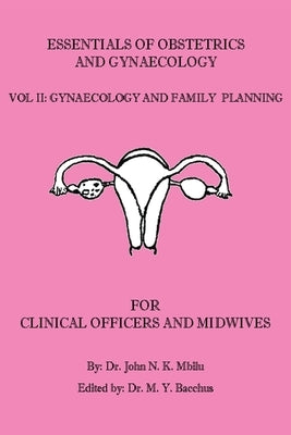 Essentials of Obstetrics and Gynaecology for Clinical Officers and Midwives: Vol. II: Gynaecology and Family Planning by Mbilu, John N. K.
