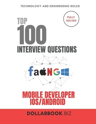 Top 100 Mobile Developer Interview (iOS Android) questions: Fully Solved: Ace Interviews Across Platforms With Ease by Biz, Dollarbook