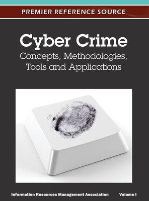 Cyber Crime: Concepts, Methodologies, Tools and Applications (Volume 1) by Irma