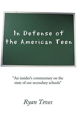 In Defense of the American Teen: An insider's commentary on the state of our secondary schools by Teves, Ryan