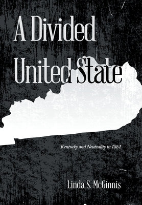 A Divided United State: Kentucky and Neutrality in 1861 by McGinnis, Linda S.