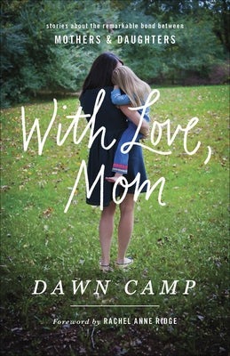 With Love, Mom: Stories about the Remarkable Bond Between Mothers and Daughters by Camp, Dawn