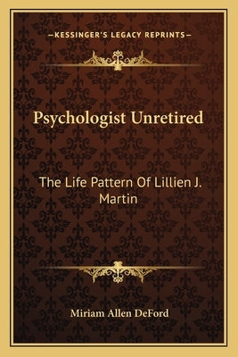Psychologist Unretired: The Life Pattern Of Lillien J. Martin by Deford, Miriam Allen