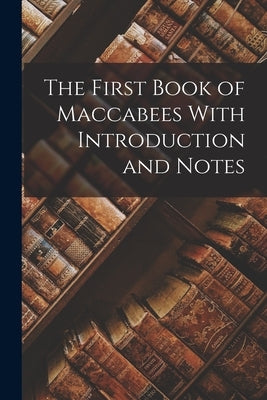 The First Book of Maccabees With Introduction and Notes by Anonymous