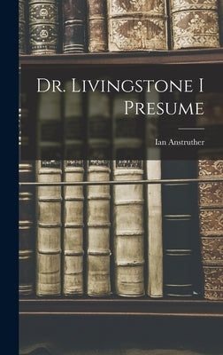 Dr. Livingstone I Presume by Anstruther, Ian