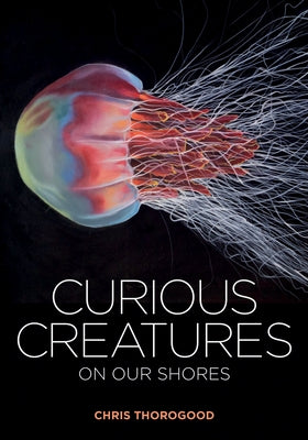 Curious Creatures on Our Shores by Thorogood, Chris