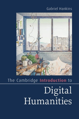 The Cambridge Introduction to Digital Humanities by Hankins, Gabriel