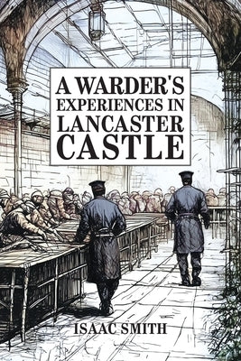A Warder's Experiences in Lancaster Castle by Smith, Issac