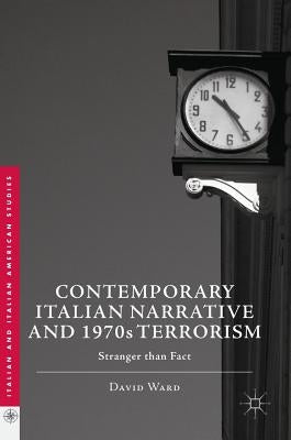 Contemporary Italian Narrative and 1970s Terrorism: Stranger Than Fact by Ward, David