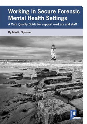 Working in Secure Forensic Mental Health Settings: A Care Quality Guide for Support Workers and Staff by Spooner, Martin
