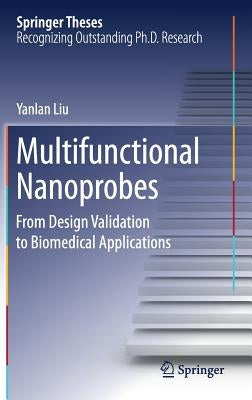 Multifunctional Nanoprobes: From Design Validation to Biomedical Applications by Liu, Yanlan