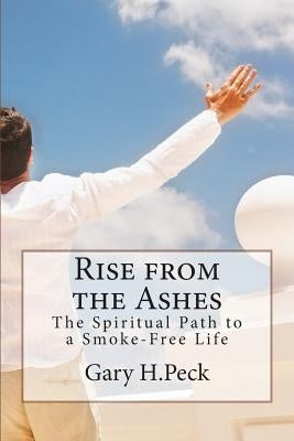 Rise from the Ashes: The Spiritual Path to a Smoke-Free Life by Peck, Gary H.