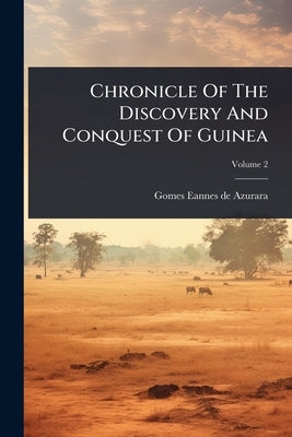 Chronicle Of The Discovery And Conquest Of Guinea by Gomes Eannes de Azurara
