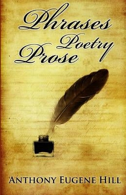 Phrases, Poetry, and Prose by Hill, Anthony Eugene