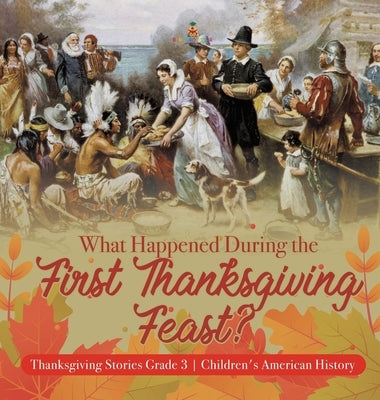 What Happened During the First Thanksgiving Feast? Thanksgiving Stories Grade 3 Children's American History by Baby Professor