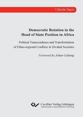 Democratic Rotation in the Head of State Position in Africa. Political Transcendence and Transformation of Ethno-regional Conflicts in Divided Societi by Tagou, Célestin