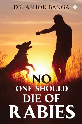No One Should Die of Rabies by Dr Ashok Banga