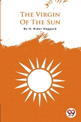 The Virgin Of The Sun by Haggard, H. Rider