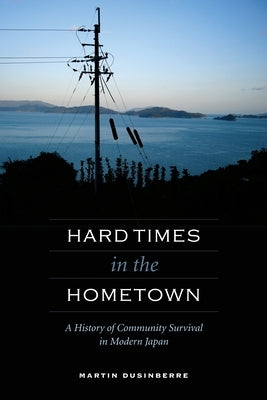 Hard Times in the Hometown: A History of Community Survival in Modern Japan by Dusinberre, Martin